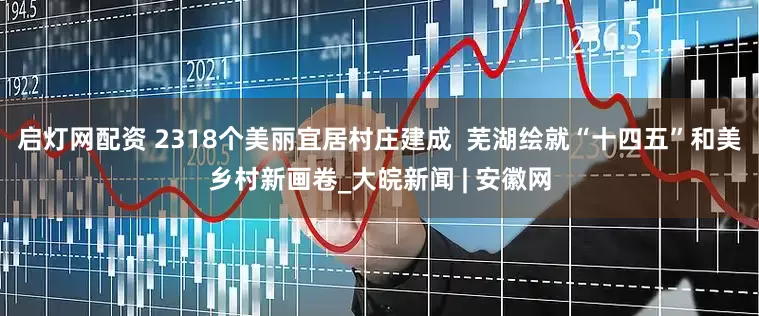 启灯网配资 2318个美丽宜居村庄建成  芜湖绘就“十四五”和美乡村新画卷_大皖新闻 | 安徽网