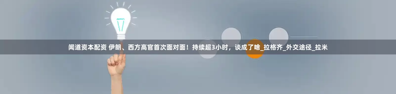 闻道资本配资 伊朗、西方高官首次面对面！持续超3小时，谈成了啥_拉格齐_外交途径_拉米