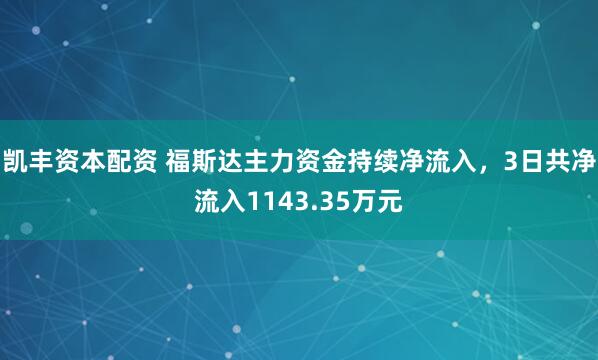 凯丰资本配资 福斯达主力资金持续净流入，3日共净流入1143.35万元