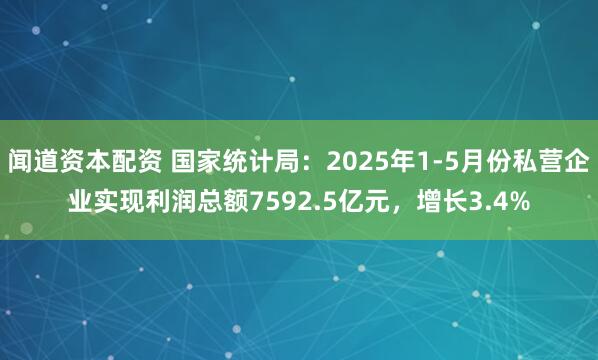 闻道资本配资 国家统计局：2025年1-5月份私营企业实现利润总额7592.5亿元，增长3.4%