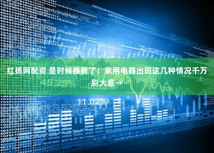 红扬网配资 是时候换新了！家用电器出现这几种情况千万别大意→