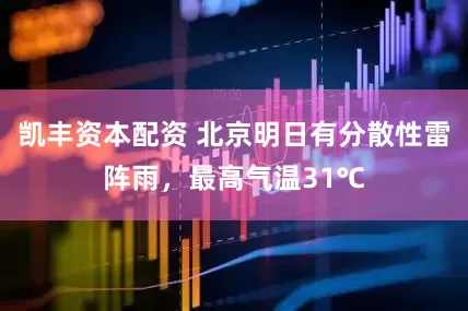 凯丰资本配资 北京明日有分散性雷阵雨，最高气温31℃
