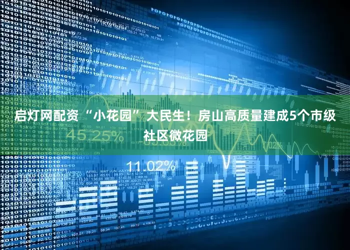启灯网配资 “小花园” 大民生！房山高质量建成5个市级社区微花园
