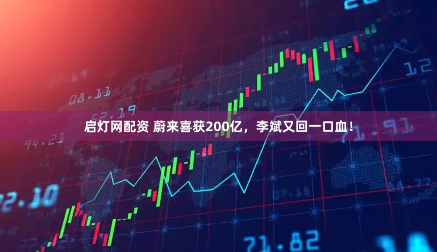 启灯网配资 蔚来喜获200亿，李斌又回一口血！