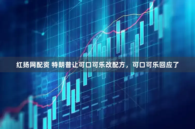 红扬网配资 特朗普让可口可乐改配方，可口可乐回应了