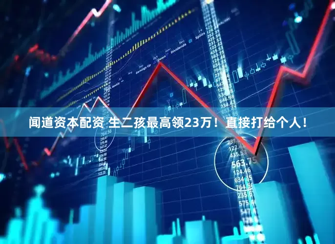 闻道资本配资 生二孩最高领23万！直接打给个人！