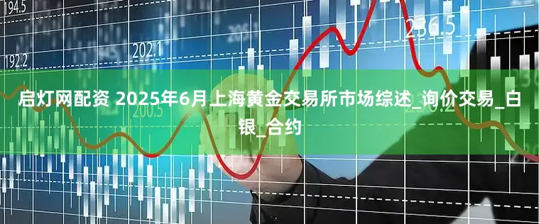 启灯网配资 2025年6月上海黄金交易所市场综述_询价交易_白银_合约