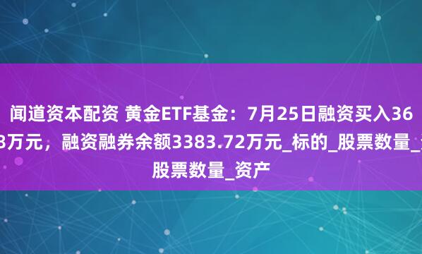 闻道资本配资 黄金ETF基金：7月25日融资买入363.48万元，融资融券余额3383.72万元_标的_股票数量_资产