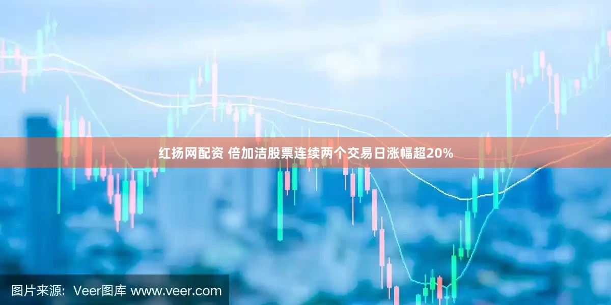 红扬网配资 倍加洁股票连续两个交易日涨幅超20%