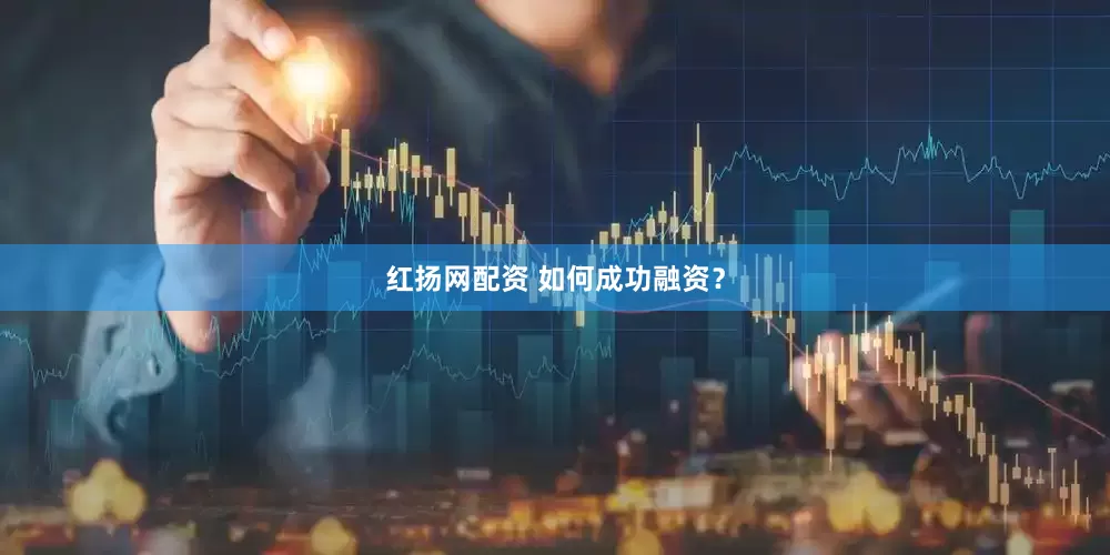 红扬网配资 如何成功融资？