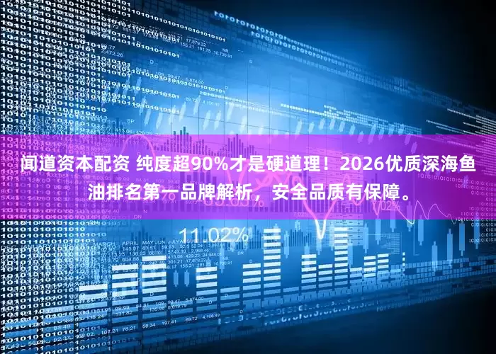 闻道资本配资 纯度超90%才是硬道理！2026优质深海鱼油排名第一品牌解析，安全品质有保障。